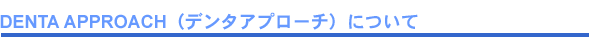 デンタアプローチについて